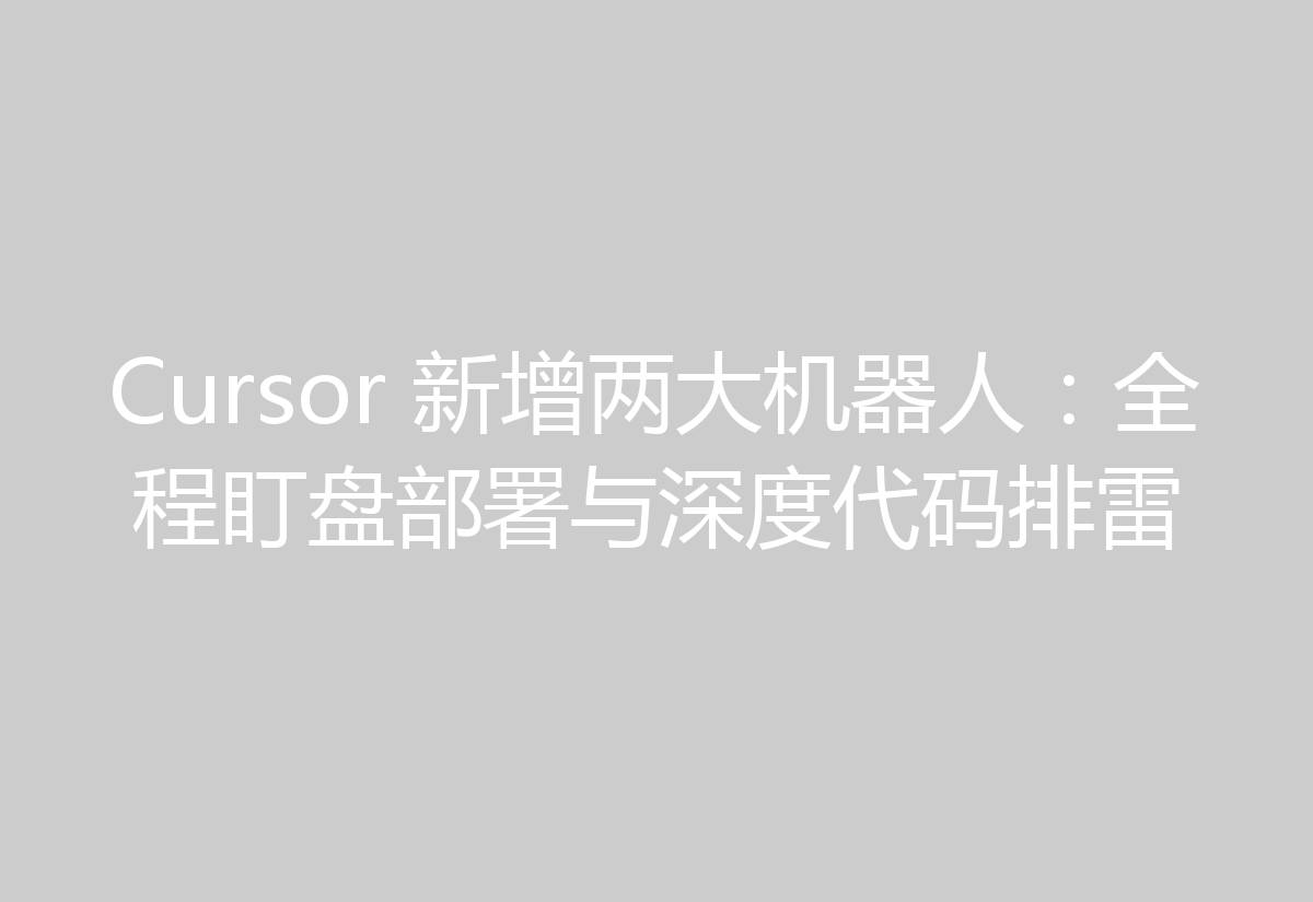 Cursor 新增两大机器人：全程盯盘部署与深度代码排雷