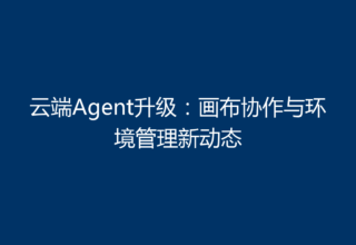 云端Agent升级：画布协作与环境管理新动态