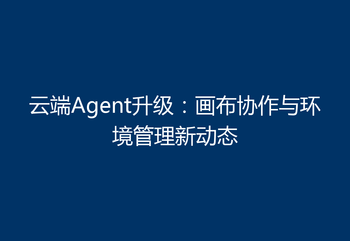 云端Agent升级：画布协作与环境管理新动态