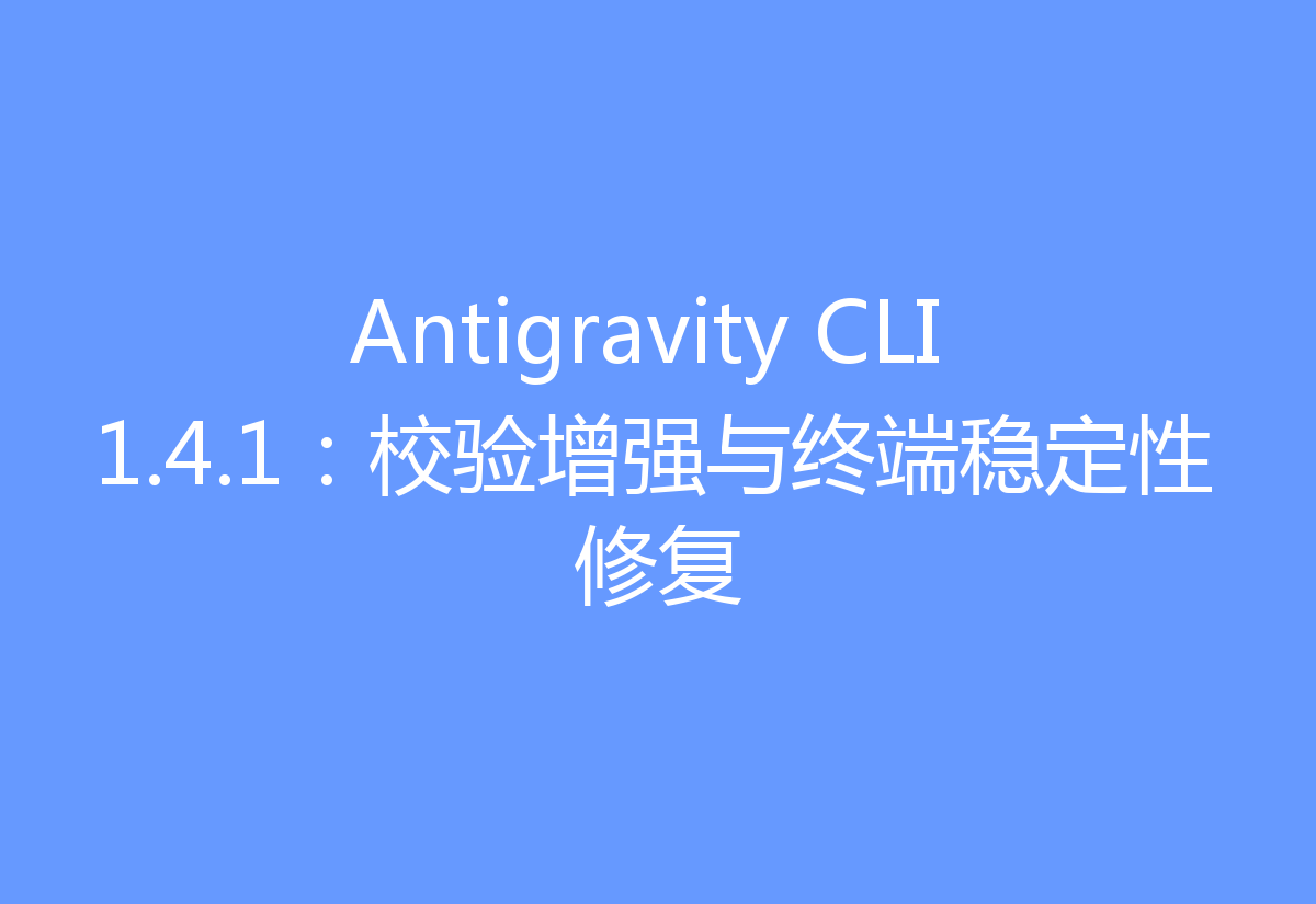 Antigravity CLI 1.4.1:校验增强与终端稳定性修复