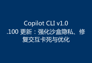 Copilot CLI v1.0.100 更新：强化沙盒隐私、修复交互卡死与优化