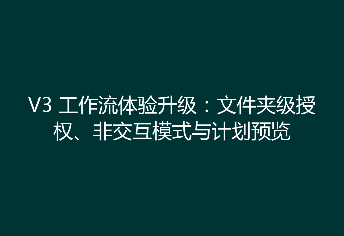 V3 工作流体验升级：文件夹级授权、非交互模式与计划预览
