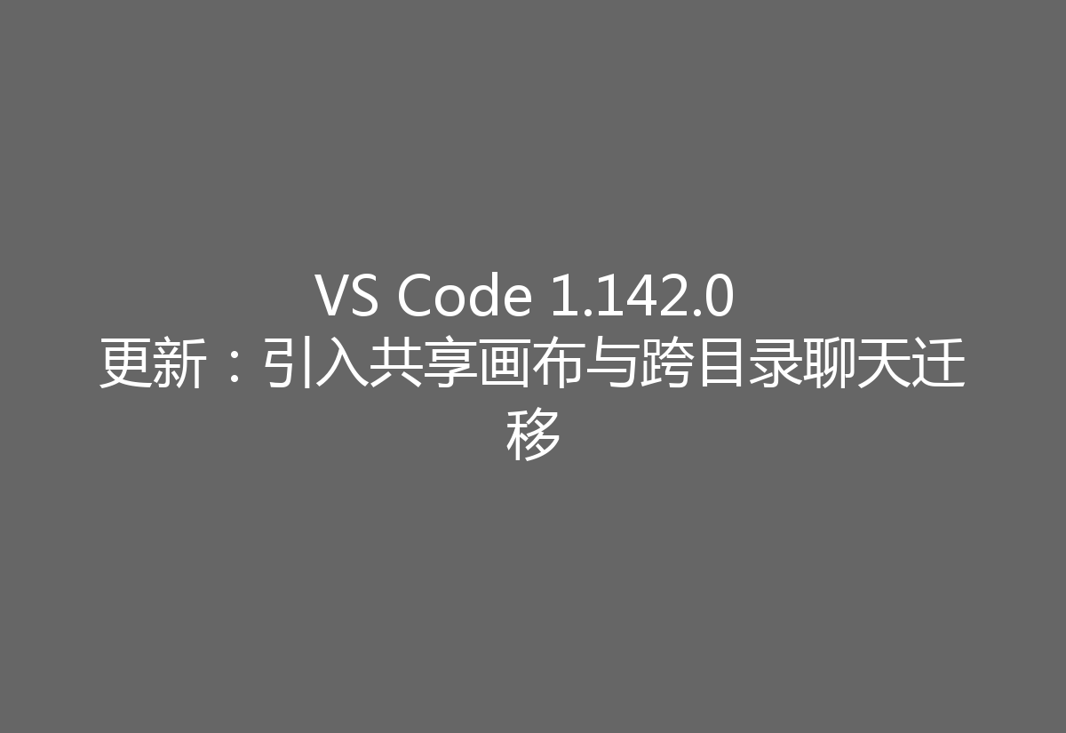 VS Code 1.142.0 更新:引入共享画布与跨目录聊天迁移