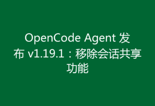 OpenCode Agent 发布 v1.19.1：移除会话共享功能