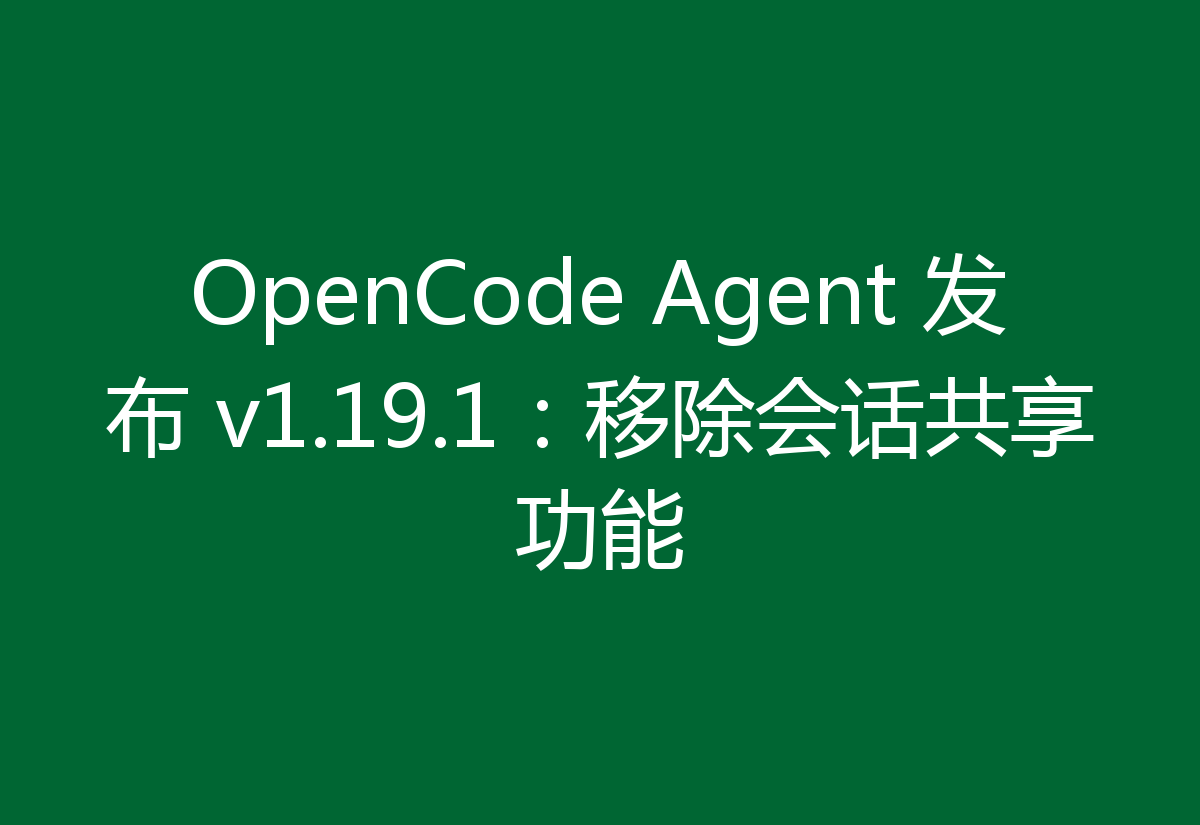 OpenCode Agent 发布 v1.19.1:移除会话共享功能