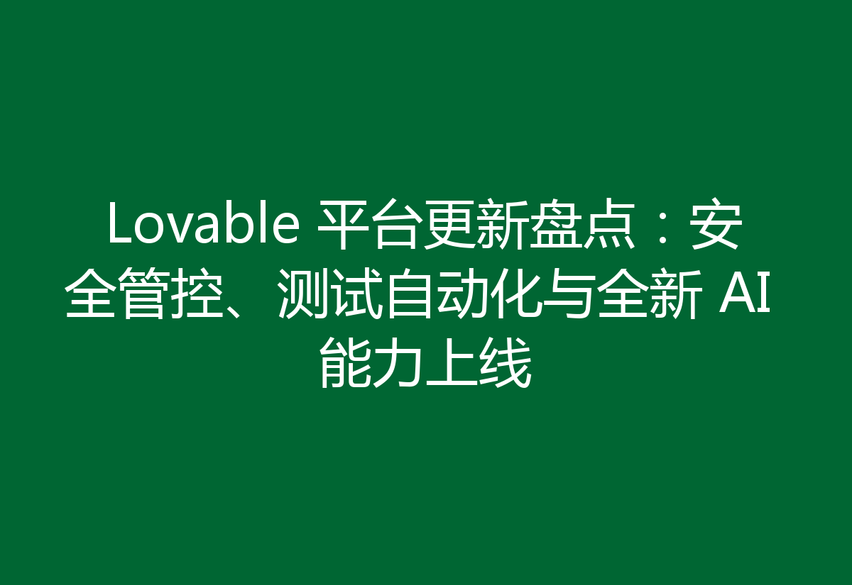 Lovable 平台更新盘点：安全管控、测试自动化与全新 AI 能力上线