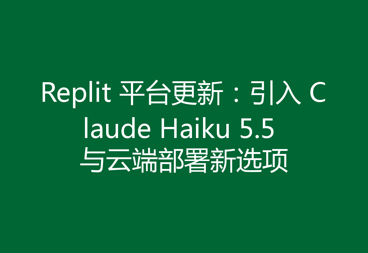 Replit 平台更新:引入 Claude Haiku 5.5 与云端部署新选项