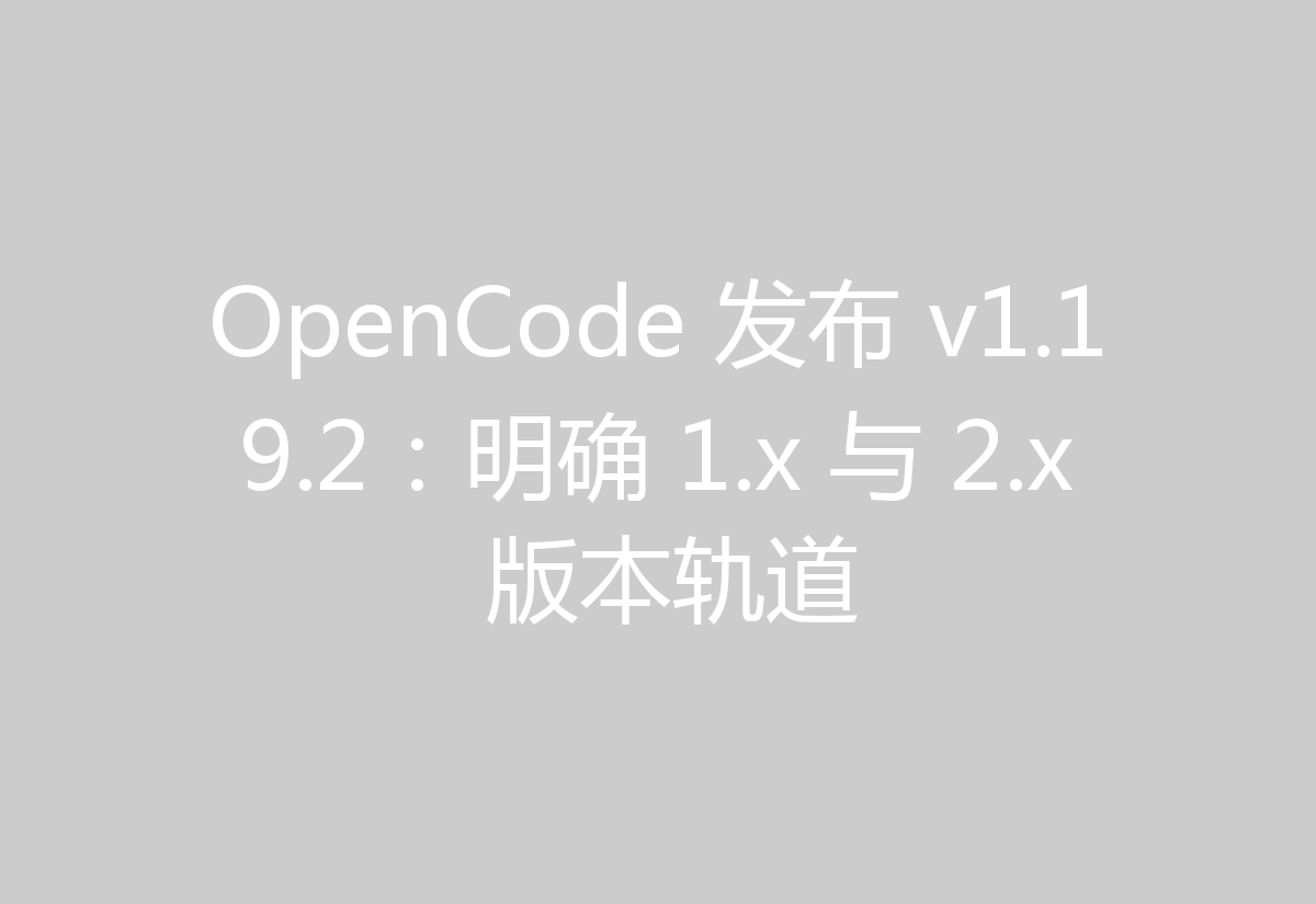 OpenCode 发布 v1.19.2:明确 1.x 与 2.x 版本轨道