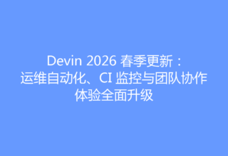 Devin 2026 春季更新：运维自动化、CI 监控与团队协作体验全面升级