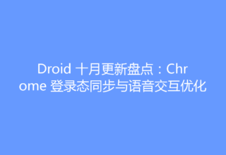Droid 十月更新盘点：Chrome 登录态同步与语音交互优化