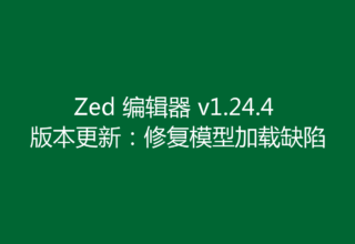 Zed 编辑器 v1.24.4 版本更新：修复模型加载缺陷