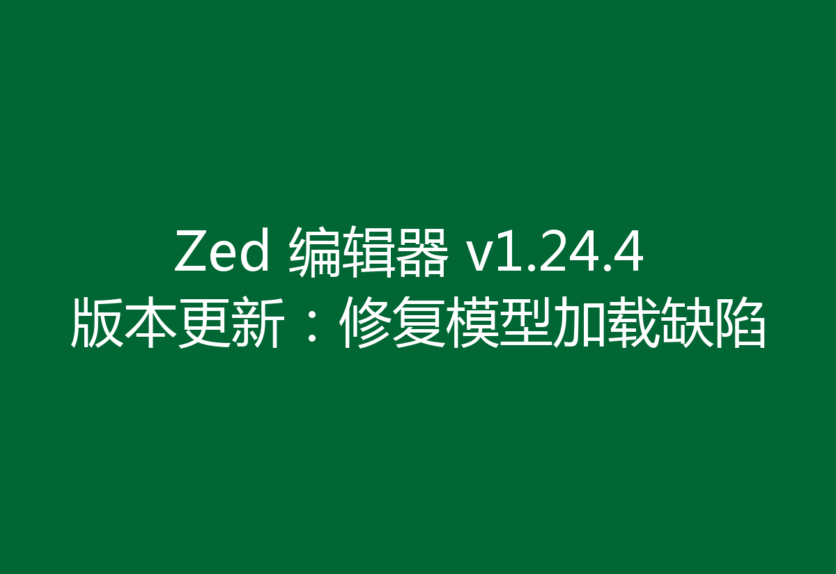 Zed 编辑器 v1.24.4 版本更新：修复模型加载缺陷