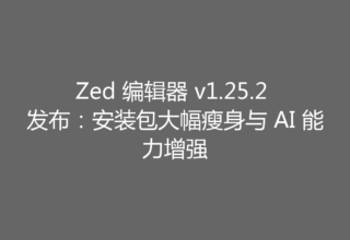 Zed 编辑器 v1.25.2 发布：安装包大幅瘦身与 AI 能力增强