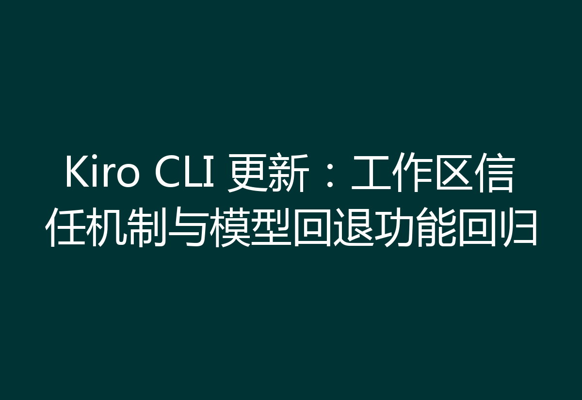 Kiro CLI 更新:工作区信任机制与模型回退功能回归