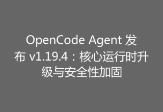 OpenCode Agent 发布 v1.19.4：核心运行时升级与安全性加固