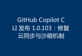 GitHub Copilot CLI 发布 1.0.103：修复云同步与沙箱机制