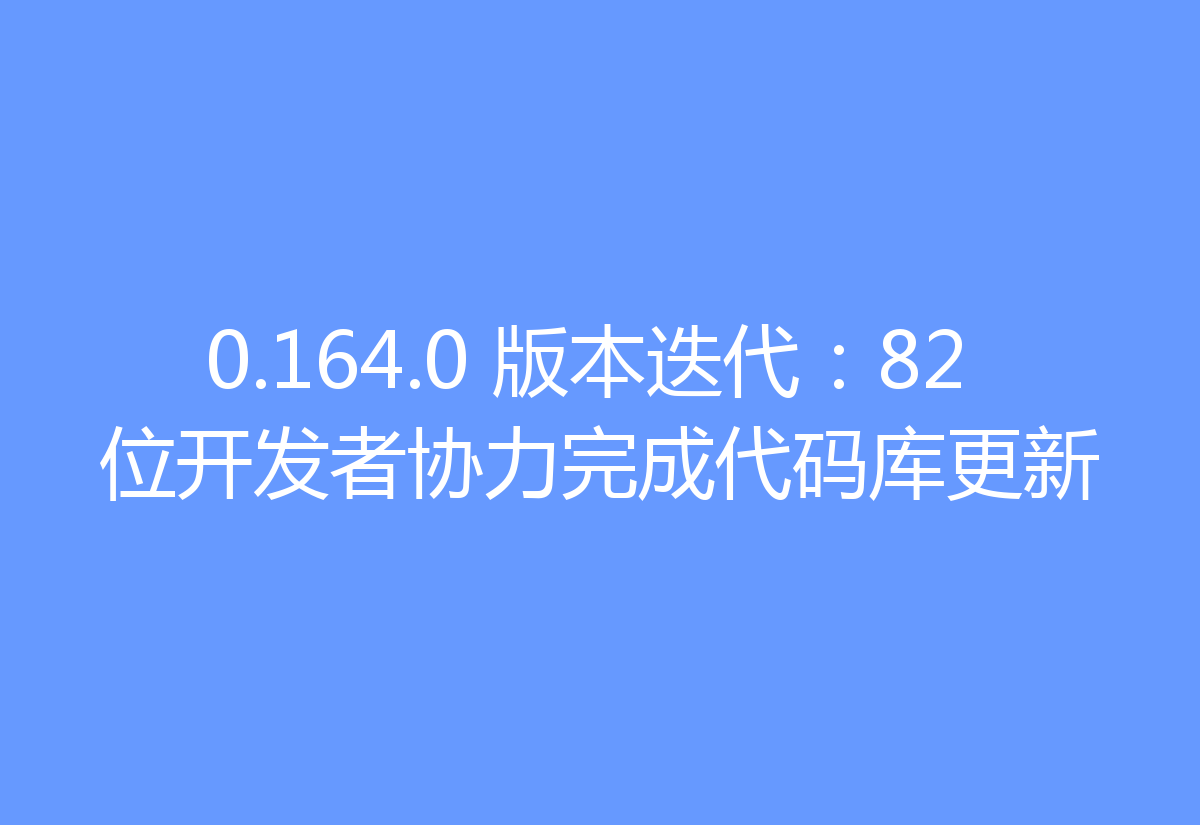 0.164.0 版本迭代：82 位开发者协力完成代码库更新