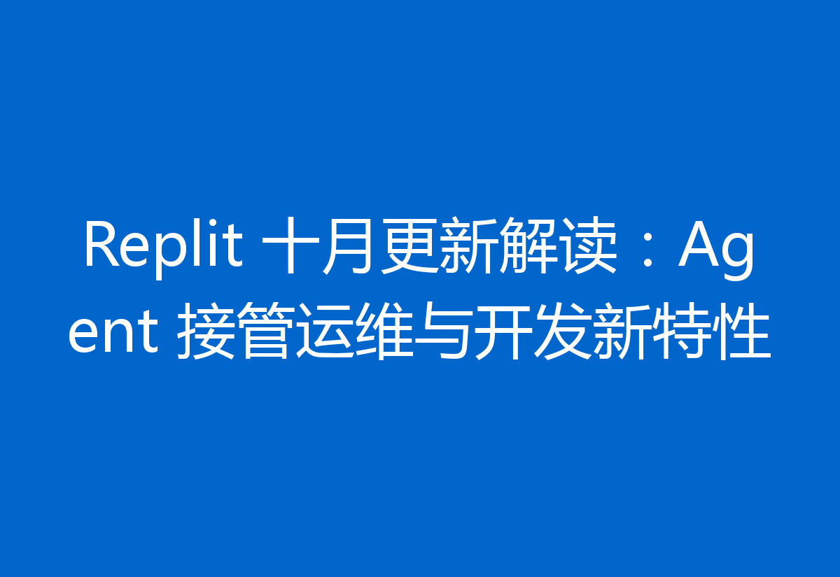 Replit 十月更新解读:Agent 接管运维与开发新特性