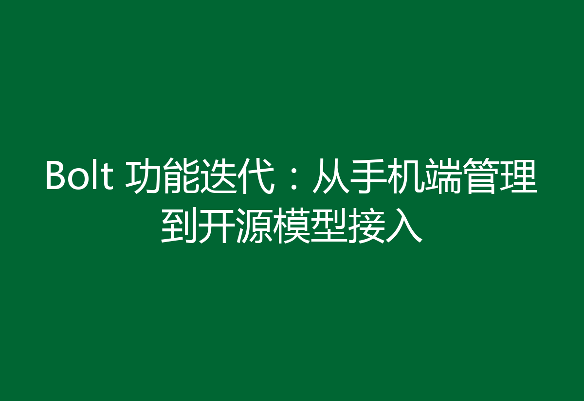 Bolt 功能迭代：从手机端管理到开源模型接入
