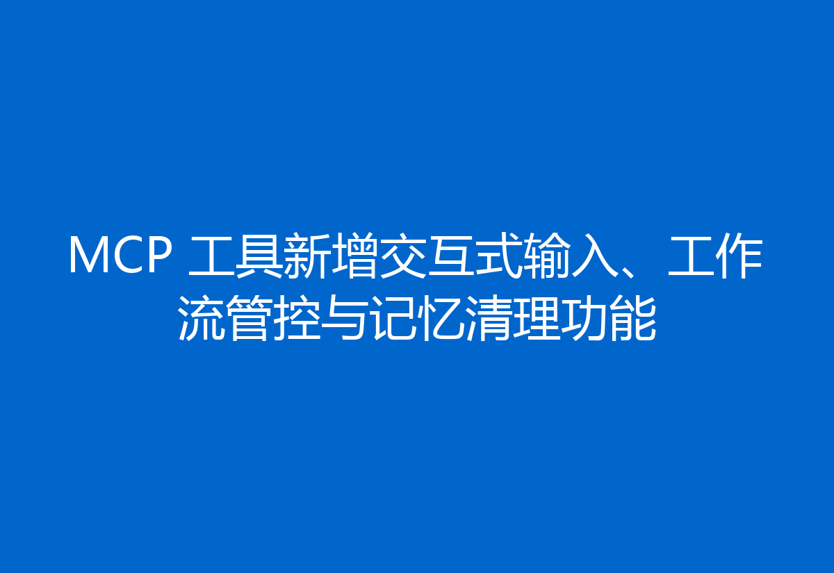 MCP 工具新增交互式输入、工作流管控与记忆清理功能