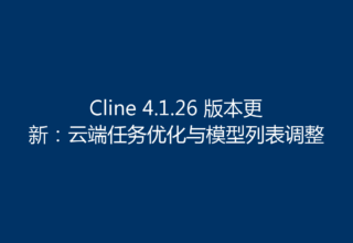 Cline 4.1.26 版本更新：云端任务优化与模型列表调整