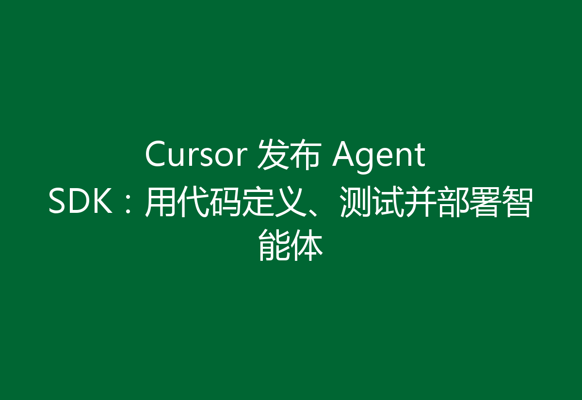 Cursor 发布 Agent SDK:用代码定义、测试并部署智能体