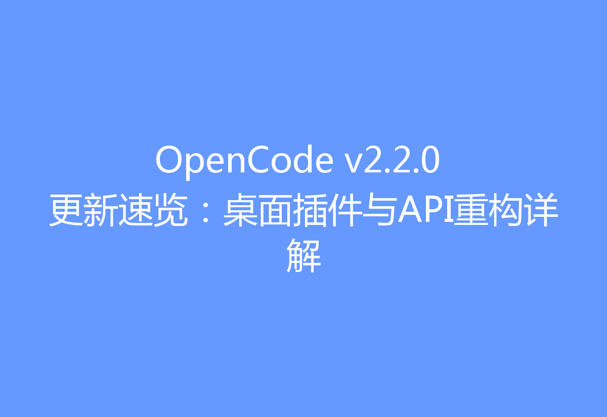 OpenCode v2.2.0 更新速览:桌面插件与API重构详解