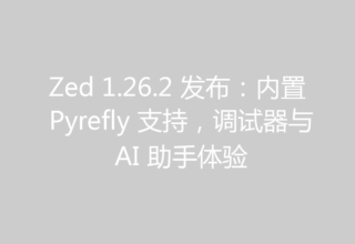 Zed 1.26.2 发布：内置 Pyrefly 支持，调试器与 AI 助手体验