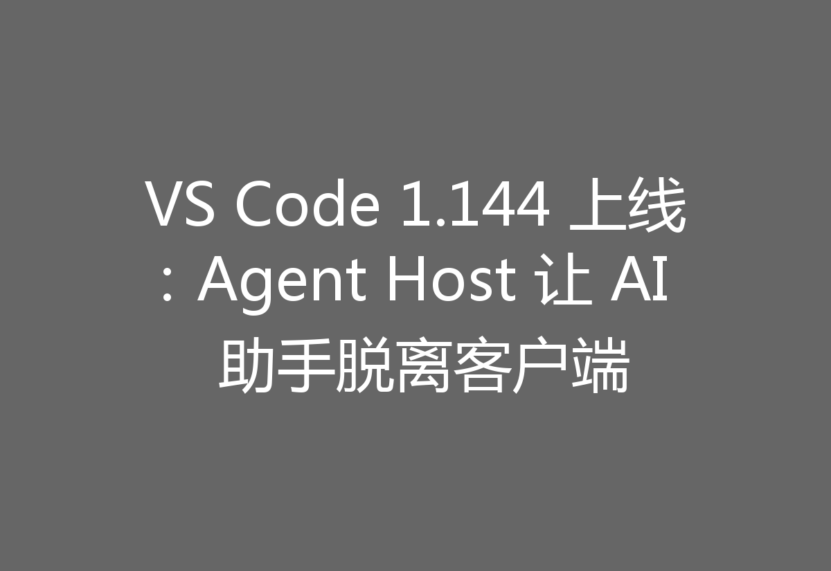 VS Code 1.144 上线:Agent Host 让 AI 助手脱离客户端