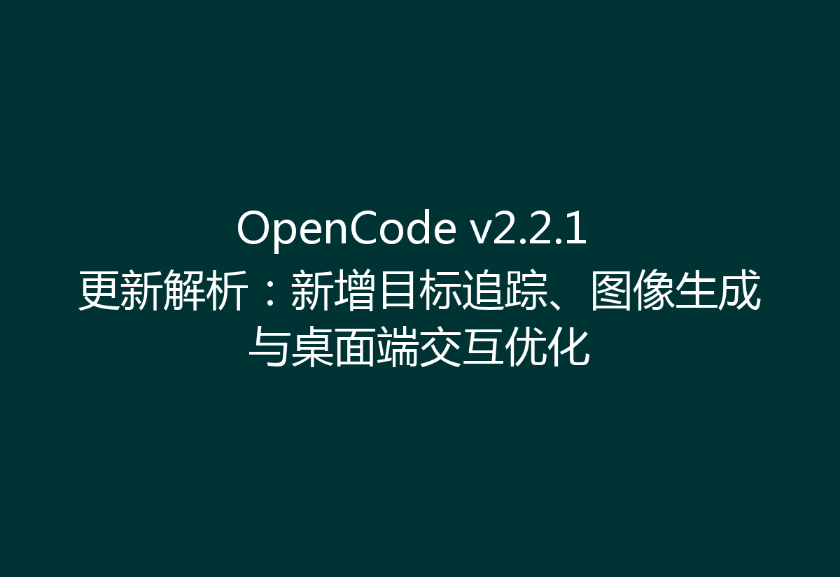 OpenCode v2.2.1 更新解析:新增目标追踪、图像生成与桌面端交互优化