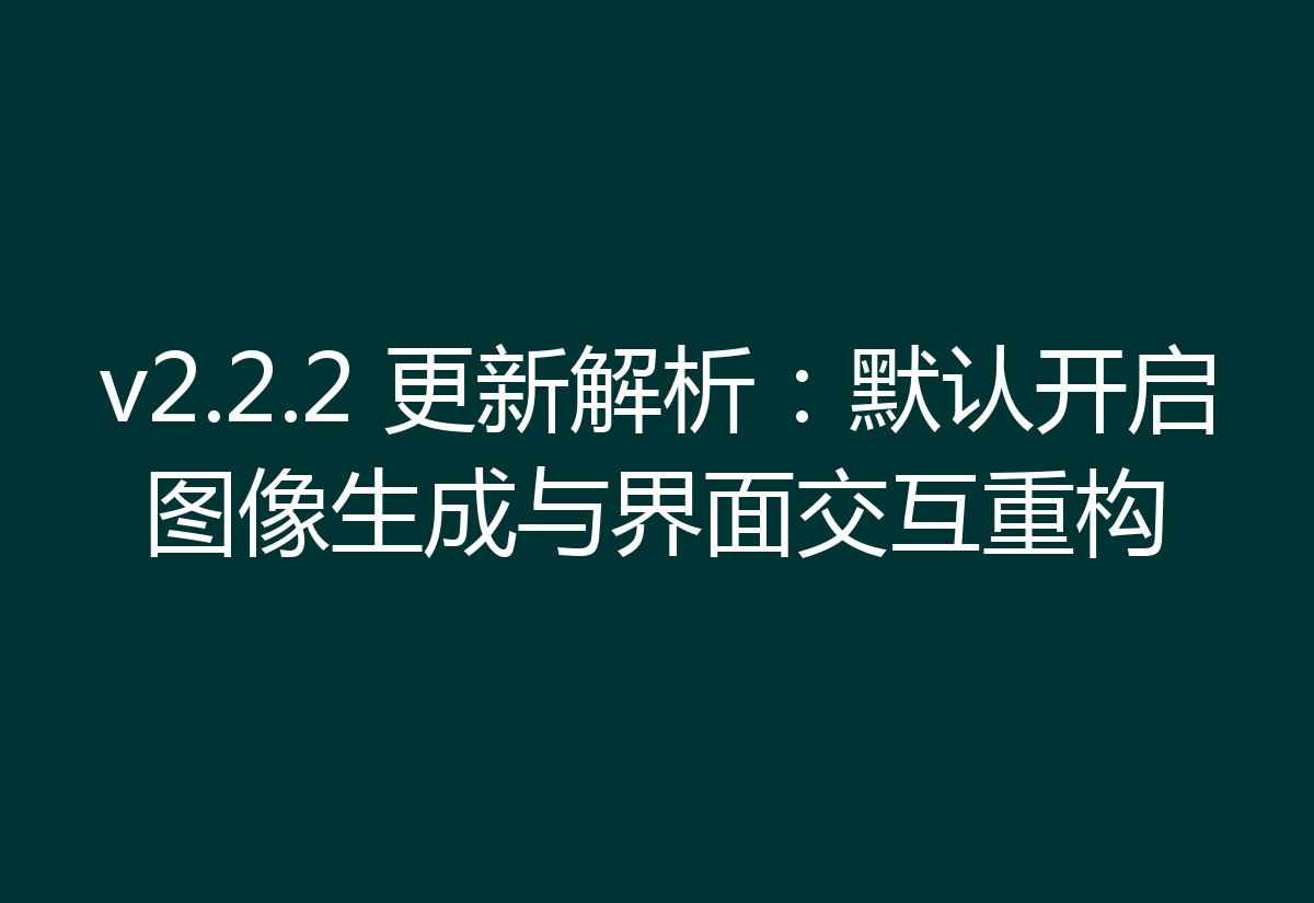 v2.2.2 更新解析:默认开启图像生成与界面交互重构