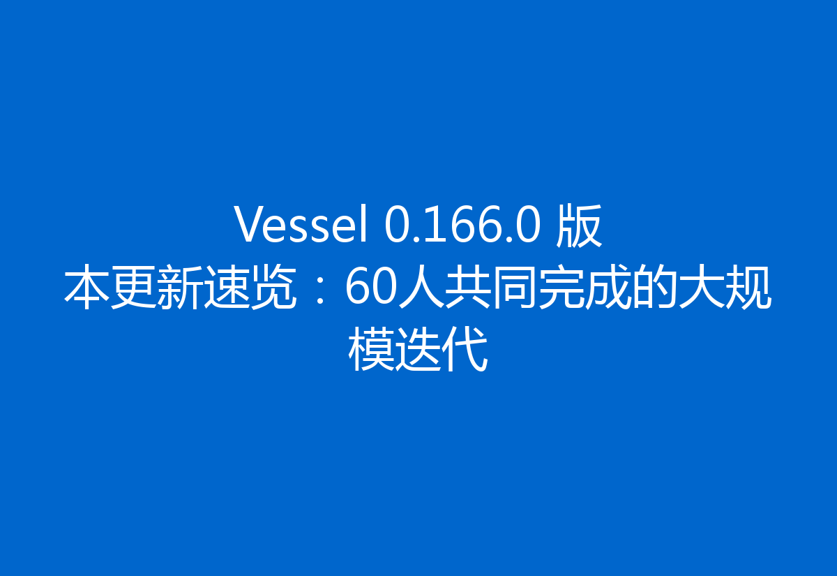 Vessel 0.166.0 版本更新速览:60人共同完成的大规模迭代