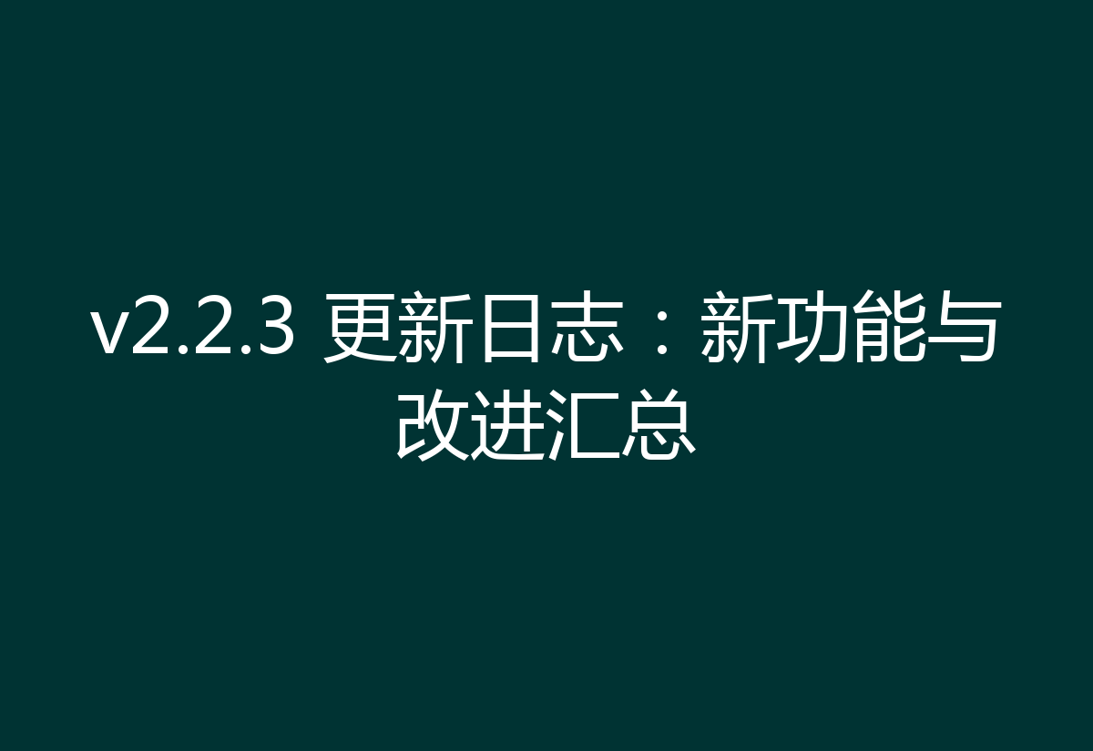v2.2.3 更新日志：新功能与改进汇总