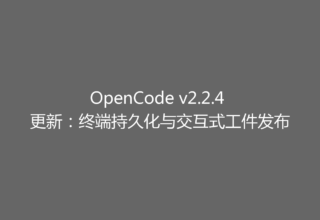 OpenCode v2.2.4 更新：终端持久化与交互式工件发布