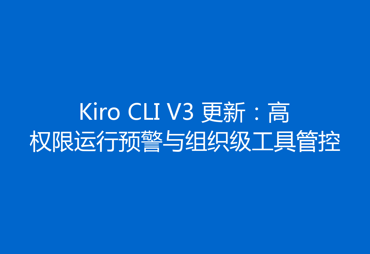Kiro CLI V3 更新:高权限运行预警与组织级工具管控