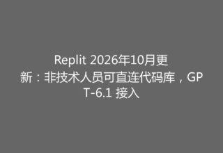 Replit 2026年10月更新：非技术人员可直连代码库，GPT-6.1 接入