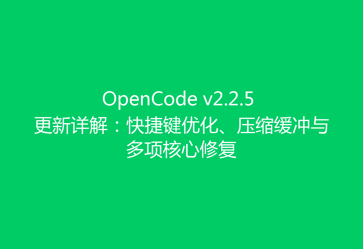 OpenCode v2.2.5 更新详解:快捷键优化、压缩缓冲与多项核心修复