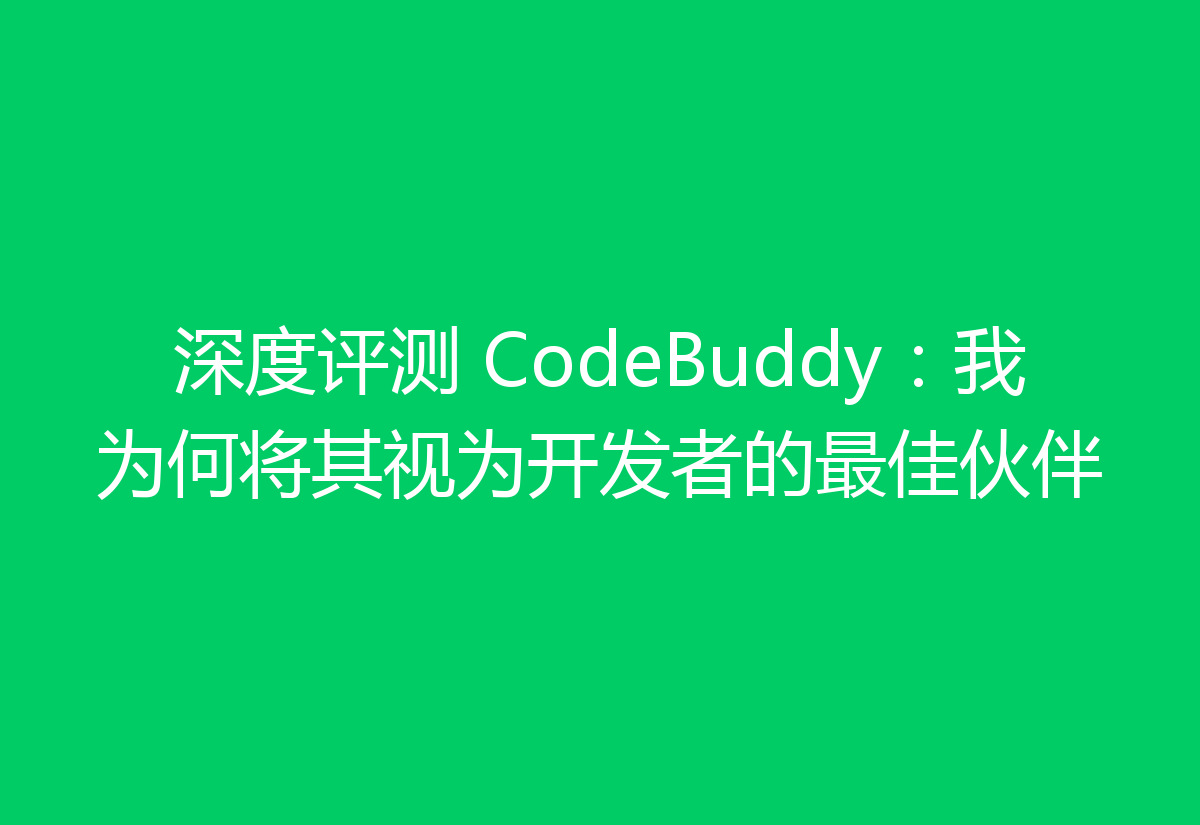深度评测 CodeBuddy：我为何将其视为开发者的最佳伙伴