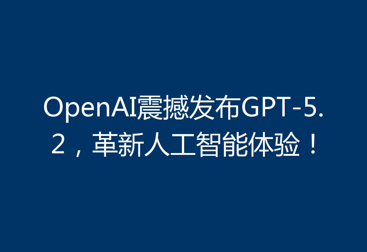 OpenAI震撼发布GPT-5.2，革新人工智能体验！