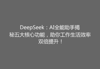 DeepSeek：AI全能助手揭秘五大核心功能，助你工作生活效率双倍提升！