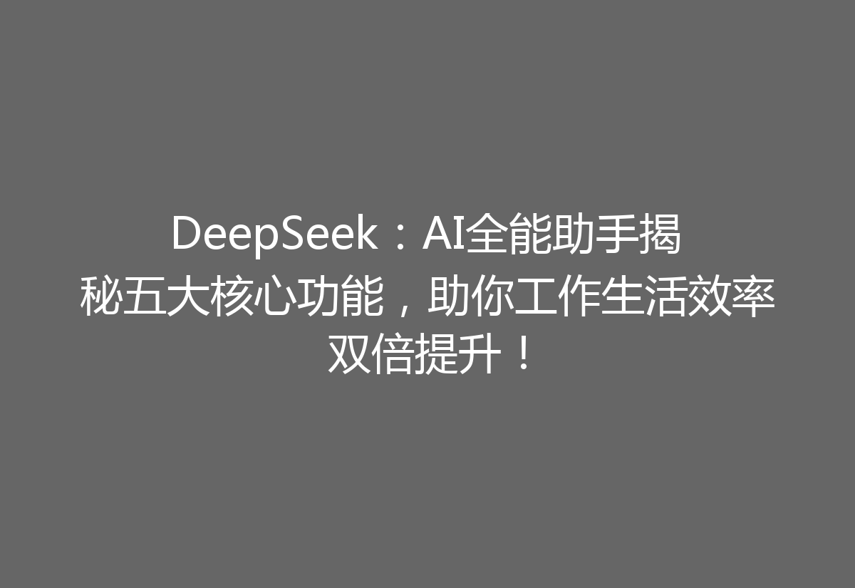 DeepSeek:AI全能助手揭秘五大核心功能,助你工作生活效率双倍提升!