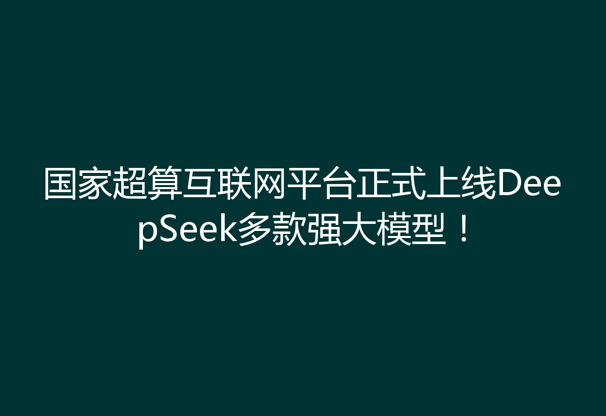 国家超算互联网平台正式上线DeepSeek多款强大模型！