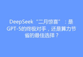 DeepSeek“二月惊喜”：是GPT-5的终极对手，还是算力节省的最佳选择？