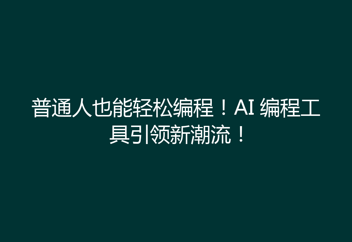 普通人也能轻松编程！AI 编程工具引领新潮流！