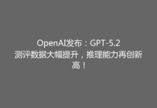 OpenAI发布：GPT-5.2测评数据大幅提升，推理能力再创新高！