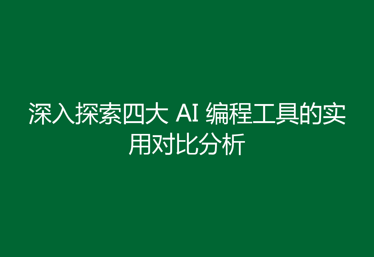 深入探索四大 AI 编程工具的实用对比分析
