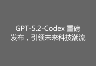 GPT-5.2-Codex 重磅发布，引领未来科技潮流