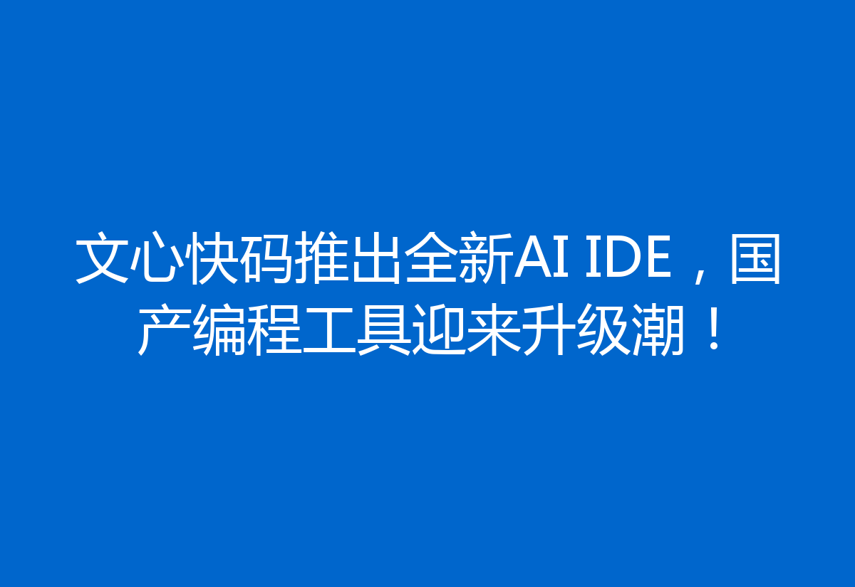 文心快码推出全新AI IDE，国产编程工具迎来升级潮！