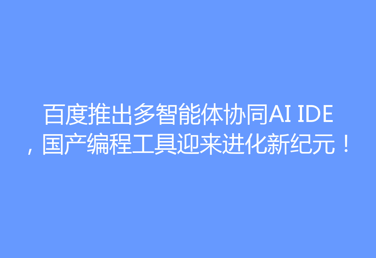 百度推出多智能体协同AI IDE，国产编程工具迎来进化新纪元！