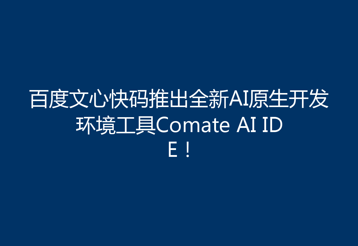 百度文心快码推出全新AI原生开发环境工具Comate AI IDE！